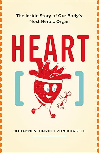 Heart: The Inside Story of Our Body's Most Heroic Organ