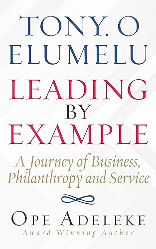 TONY. O ELUMELU LEADING BY EXAMPLE: A Journey of Business, Philanthropy and Service