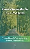 Reinvent Yourself After 50: It Is Possible: A practical guide for your second career