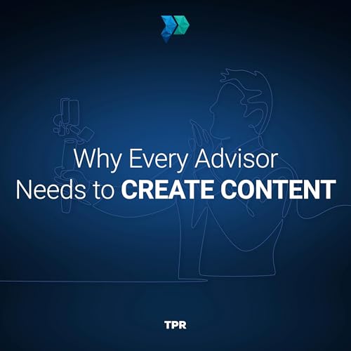 Why Every Advisor Needs to Create Content [Episode 348]