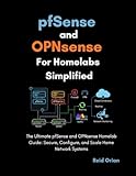 pfSense and OPNsense For Homelabs Simplified: The Ultimate pfSense and OPNsense Homelab Guide; Secure, Configure, and Scale Home Network Systems