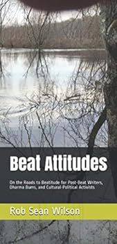 Beat Attitudes: On the Roads to Beatitude for Post-Beat Writers, Dharma Bums, and Cultural-Political
