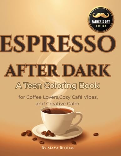 ESPRESSO AFTER DARK: Father�fs Day Edition: A Teen Coloring Book for Coffee Lovers, Cozy Cafe Vibes, and Creative Calm (Cozy Coff