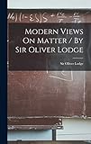  Modern Views On Matter / By Sir Oliver Lodge