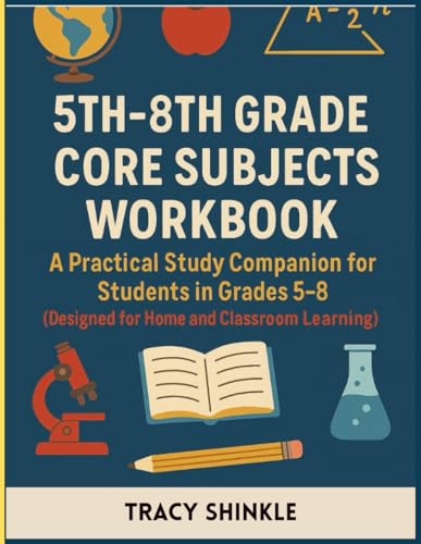 5th–8th Grade Core Subjects Workbook: A Practical Study Companion for Students in Grades 5–8 (Designed for Home and Classroom Learning)
