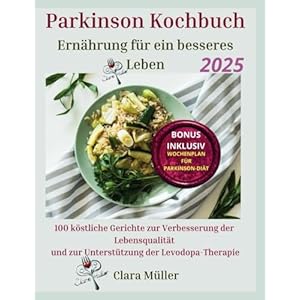 Parkinson Kochbuch: Ernährung für ein besseres Leben: 100 köstliche Gerichte zur Verbesserung der Lebensqualität und zur Unterstützung der Levodopa-Therapie