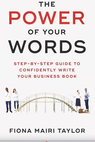 THE POWER OF YOUR WORDS: STEP-BY-STEP GUIDE TO CONFIDENTLY WRITE YOUR BUSINESS BOOK