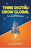 Think Digital, Grow Global: The Practical Guide to Becoming a Smart Marketer in the Modern World (English Edition)
