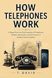 How Telephones Work: A Deep Dive into the Evolution of Telephony, Modern Networks, and the Future of Global Communication (HOW IT WORKS: THE SCIENCE OF TECHNOLOGY AND INNOVATION Book 20)