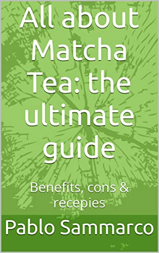 All about Matcha Tea: the ultimate guide: Benefits, cons & recepies (English Edition)