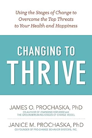 Changing to Thrive: Using the Stages of Change to Overcome the Top Threats to Your Health and Happiness