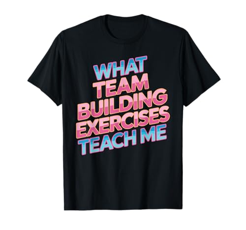 What Team Building Exercises Teach Me Corporate Bonding - T-Shirt