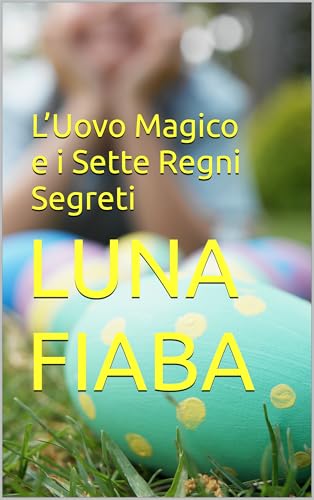 L’Uovo Magico e i Sette Regni Segreti (Italian Edition)