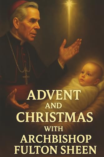 Advent and Christmas with Archbishop Fulton J. Sheen: A Devotional Journey of Waiting, Welcoming, and Living the Mystery (The Sheen Mission Series - ... Journeys with Archbishop Fulton J. Sheen) Advent and Christmas with Archbishop Fulton J. Sheen: A Devotional Journey of Waiting, Welcoming, and Living the Mystery (The Sheen Mission Series - ... Journeys with Archbishop Fulton J. Sheen)