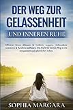 Der Weg zur Gelassenheit und inneren Ruhe: Effizient Stress abbauen & Grübeln stoppen. Achtsamkeit trainieren & Resilienz aufbauen. Das Buch für deinen Weg in ein entspanntes und glückliches Leben - Sophia Margara 