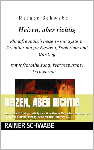 Heizen, aber richtig: Klimafreundlich heizen - mit System. Orientierung für Neubau, Sanierung und Umstieg mit Infrarotheizung, Wärmepumpe, Fernwärme....