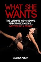 What She Wants: The Ultimate Men's Sexual Performance Guide to Satisfy Her, Give Her What She Wants and Be the Best She's Ever Had... Written by a Woman 1502503964 Book Cover
