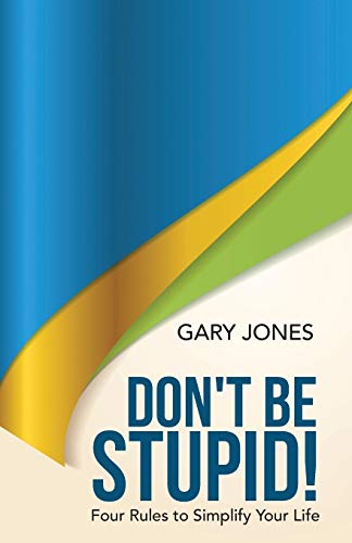 Don't Be Stupid!: Four Rules to Simplify Your Life 1512711454 Book Cover