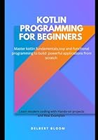 Kotlin programming for beginners: Master kotlin fundamentals ,OOP and functional programming to build powerful applications from scratch B0G34TQZ88 Book Cover