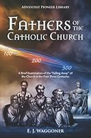 Fathers of the Catholic Church: A Brief Examination of the “Falling Away” of the Church in the First Three Centuries 1614551197 Book Cover