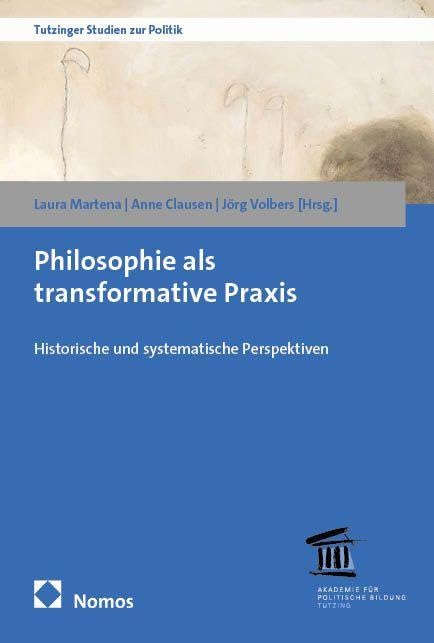 Philosophie als transformative Praxis: Historische und systematische Perspektiven (Tutzinger Studien zur Politik)