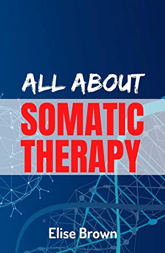 ALL ABOUT SOMATIC THERAPY: Exercises to Reduce Stress that Improve the Mind-Body Connection and Promote Physical and Emotional Healing.