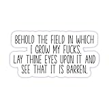 Funny Adult Stickers - Sarcastic Vinyl Die Cut Decal - Great for Water Bottles, Laptops, Hard Hats, & More - Behold The Field In Which I Grow My Fucks. Lay Thine Eyes Upon It And See That It Is Barren