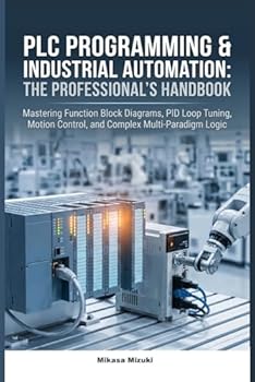 PLC PROGRAMMING & INDUSTRIAL AUTOMATION: THE PROFESSIONAL’S HANDBOOK: Mastering Function Block Diagrams, PID Loop Tuning, Motion Control, and Complex Multi-Paradigm Logic
