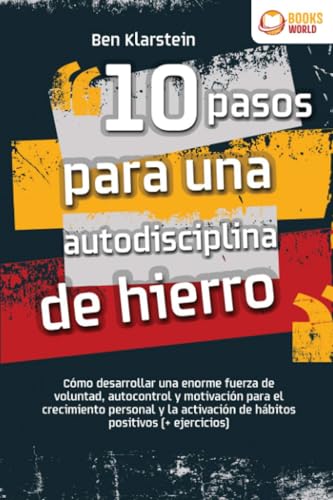 10 pasos para una autodisciplina de hierro: Cómo desarrollar una enorme fuerza de voluntad, auto...