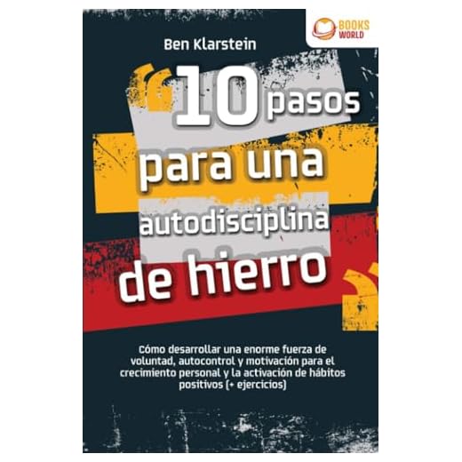 10 pasos para una autodisciplina de hierro: Cómo desarrollar una enorme fuerza de voluntad, autocontrol y motivación para el crecimiento personal y la activación de hábitos positivos (+ ejercicios)
