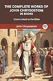 The Complete Works of John Chrysostom (36 Books): Cross-linked to the Bible