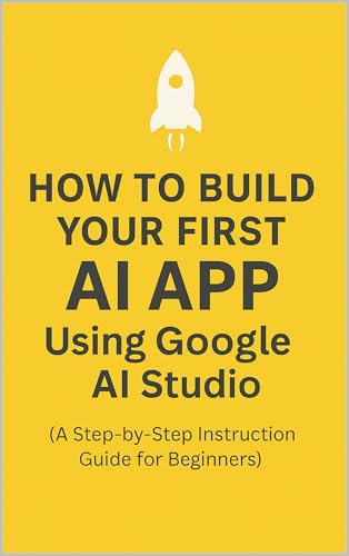 How‑To Guide: Build Your First AI App Using Google AI Studio: A Step‑by‑Step instruction guide for Beginners (Progression Through Knowledge Series)