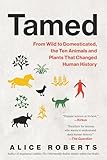 Tamed: From Wild to Domesticated, the Ten Animals and Plants That Changed Human History