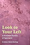 Look To Your Left: A Feminist Poetics of Spectacle (Akron Series in Contemporary Poetics)