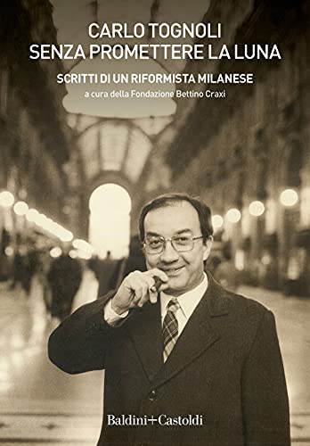 Senza Promettere La Luna. Scritti Di Un Riformista Milanese