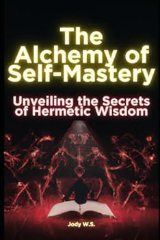 The Alchemy of Self-Mastery: Unveiling the Secrets of Hermetic Wisdom