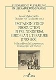 Protagonists of Production in Preindustrial European Literature (1700-1800): Male and Female Entrepreneurs, Craftspeople, and Workers (Europäische Aufklärung in Literatur und Sprache, Band 28)