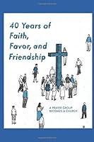 40 Years of Faith, Friendship, and Favor : A Prayer Group Becomes a Church 1792867069 Book Cover