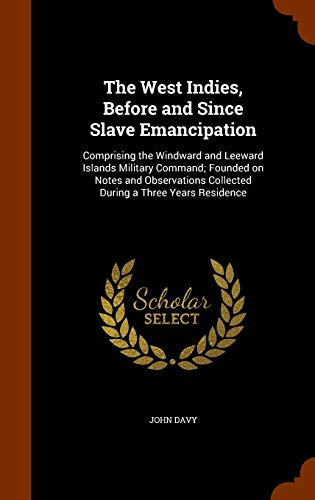 The West Indies, Before and Since Slave Emancipation: Comprising the Windward and Leeward Islands Military Command; Founded on Notes and Observations Collected During a Three Years Residence