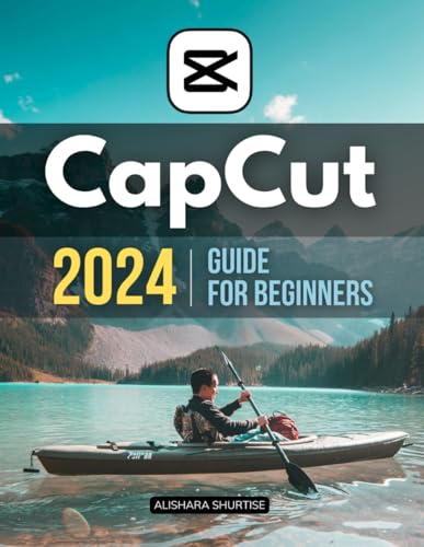 Capcut 2024 Guide For Beginners: Master The Art Of Video Editing - A Comprehensive Beginner'S Guide To Capcut In 2024