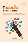 Moodle Non Fa Il Caffè. Guida Per Utilizzare A Scuola La Più Diffusa Piattaforma Gratuita Per Insegnare E Gestire L’Apprendimento. Versione 4.0. Con Contenuto Digitale Per Accesso Online - 2