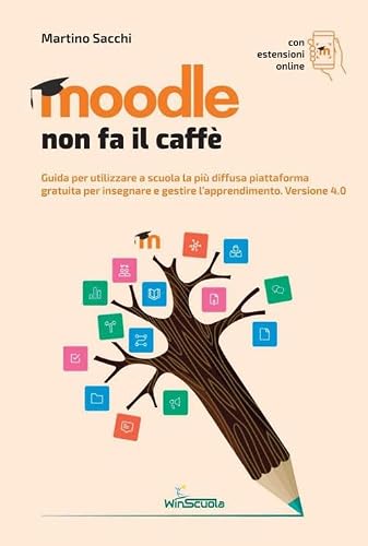Moodle Non Fa Il Caffè. Guida Per Utilizzare A Scuola La Più Diffusa Piattaforma Gratuita Per Insegnare E Gestire L’Apprendimento. Versione 4.0. Con Contenuto Digitale Per Accesso Online