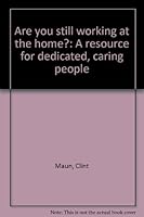 Are You Still Working at the Home?: A Resource for Dedicated, Caring People 0963137115 Book Cover