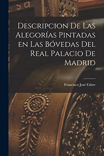 Descripcion de las Alegorías Pintadas en las Bóvedas del Real Palacio de Madrid