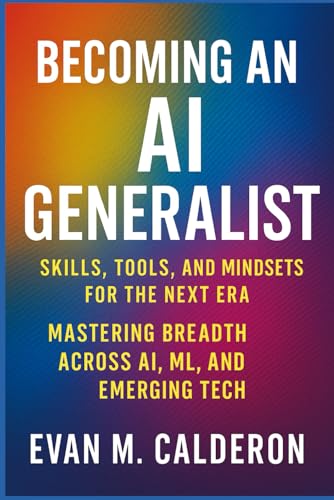 Becoming an AI Generalist: Skills, Tools, and Mindsets for the Next Era: Mastering Breadth Across AI, ML, and Emerging Tech: 16 (Digital ToolboxL ... Beyond: Unlocking the Future of Technology)