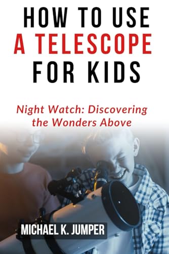 HOW TO USE A TELESCOPE FOR KIDS: Night Watch: Discovering the Wonders Above