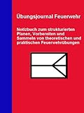 Übungsjournal Feuerwehr: Notizbuch zum strukturierten Planen, Vorbereiten und Sammeln theoretischer und praktischer Feuerwehrübungen (Feuerwehrbücher)