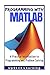 MATLAB - Programming with MATLAB for Beginners: A Practical Introduction To Programming And Problem Solving (MATLAB for Engineers, MATLAB for Scientists, MATLAB Programming for Dummies)