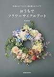 生花からドライまで、花を愉しむアイデア　おうちでフラワーサイクルアート