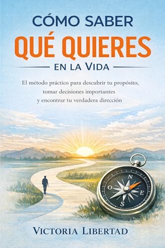 Cómo Saber Qué Quieres en la Vida: El método práctico para descubrir tu propósito, tomar decisiones importantes y encontrar tu verdadera dirección